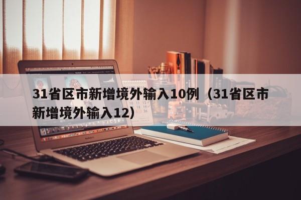 31省区市新增境外输入10例（31省区市新增境外输入12）