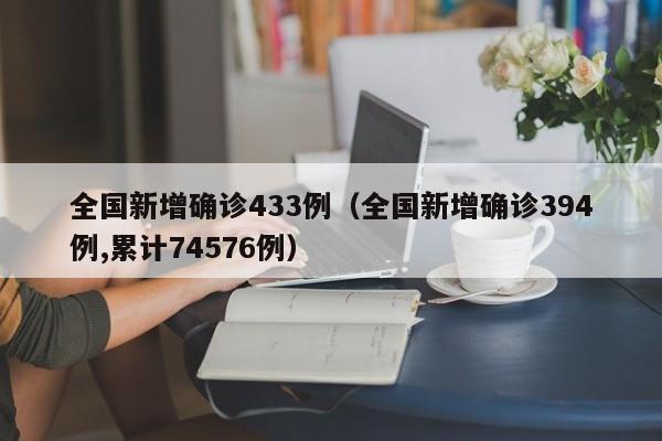 全国新增确诊433例（全国新增确诊394例,累计74576例）