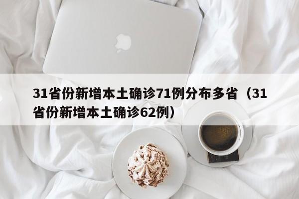 31省份新增本土确诊71例分布多省（31省份新增本土确诊62例）