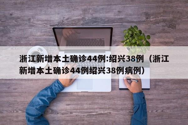 浙江新增本土确诊44例:绍兴38例（浙江新增本土确诊44例绍兴38例病例）