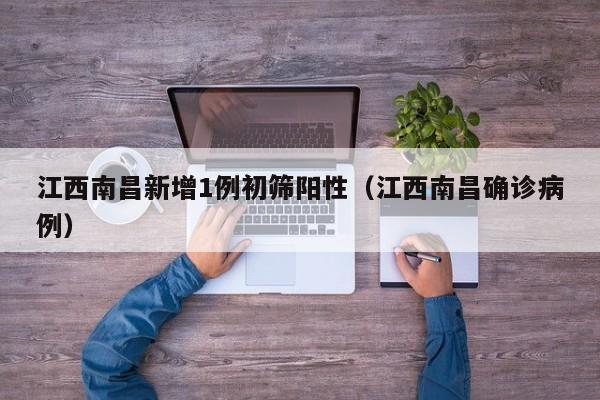 江西南昌新增1例初筛阳性（江西南昌确诊病例）