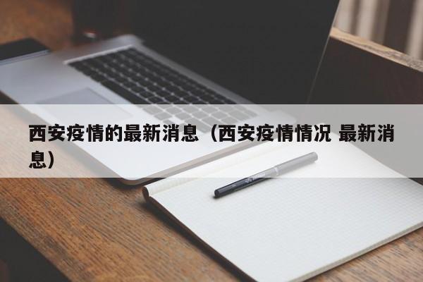 西安疫情的最新消息（西安疫情情况 最新消息）