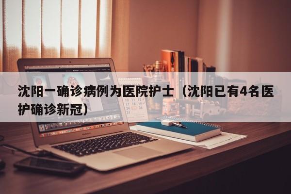 沈阳一确诊病例为医院护士（沈阳已有4名医护确诊新冠）