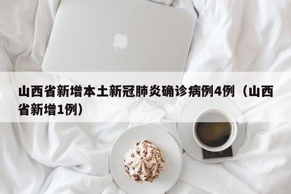 山西省新增本土新冠肺炎确诊病例4例（山西省新增1例）