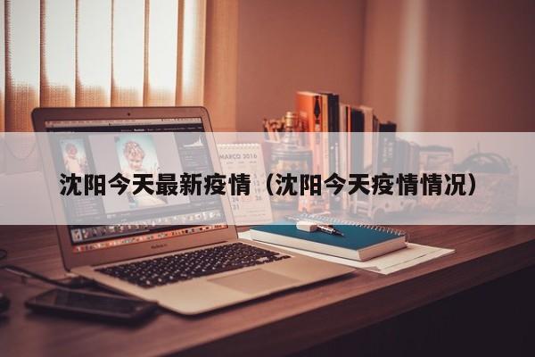 沈阳今天最新疫情（沈阳今天疫情情况）