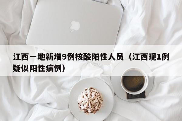 江西一地新增9例核酸阳性人员（江西现1例疑似阳性病例）