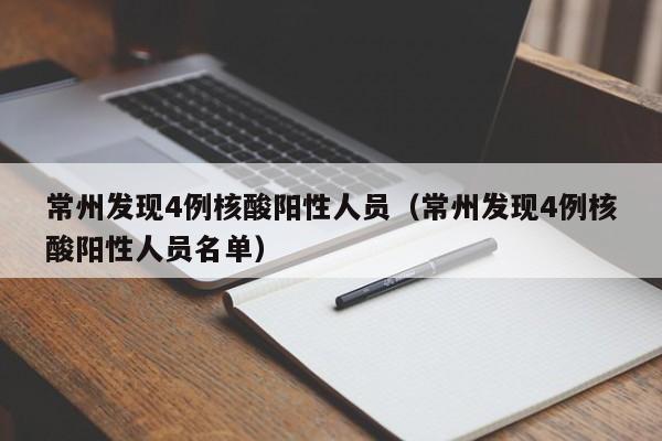 常州发现4例核酸阳性人员（常州发现4例核酸阳性人员名单）