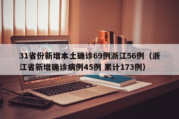31省份新增本土确诊69例浙江56例（浙江省新增确诊病例45例 累计173例）