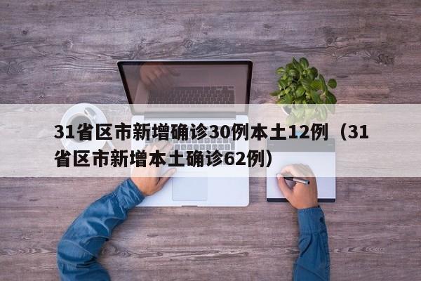 31省区市新增确诊30例本土12例（31省区市新增本土确诊62例）