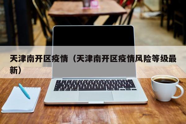 天津南开区疫情（天津南开区疫情风险等级最新）