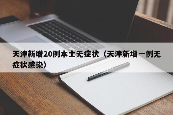 天津新增20例本土无症状（天津新增一例无症状感染）