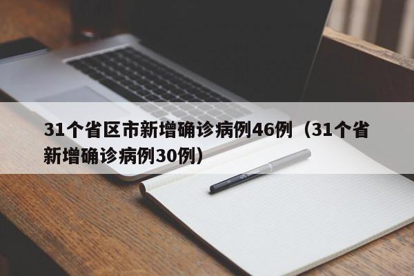 31个省区市新增确诊病例46例（31个省新增确诊病例30例）