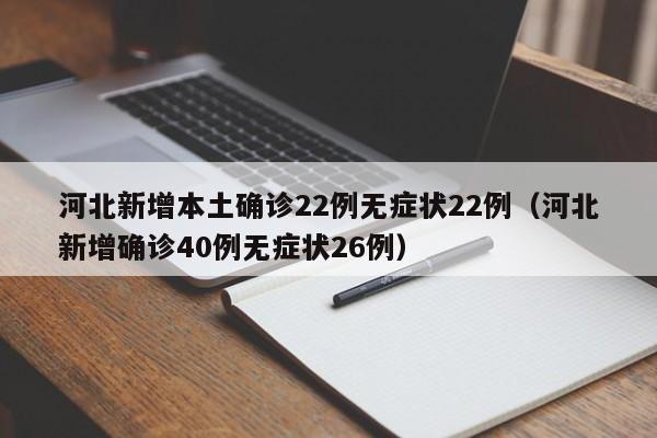 河北新增本土确诊22例无症状22例（河北新增确诊40例无症状26例）