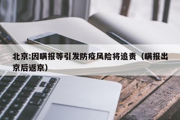 北京:因瞒报等引发防疫风险将追责（瞒报出京后返京）