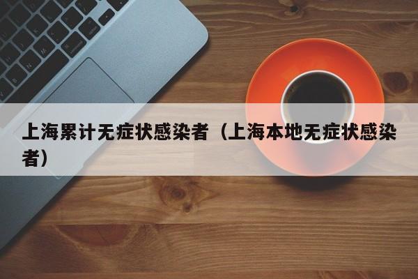 上海累计无症状感染者（上海本地无症状感染者）