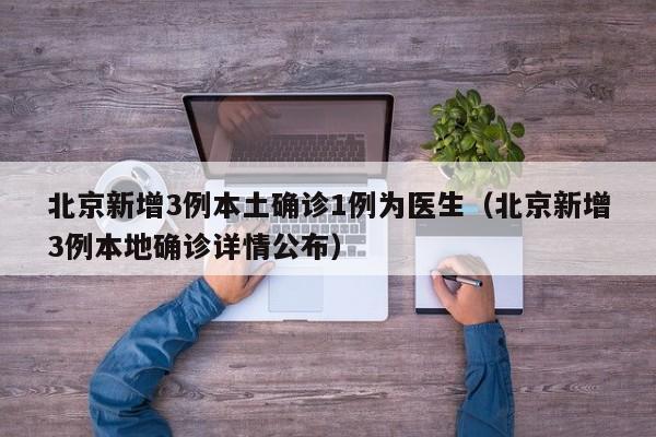 北京新增3例本土确诊1例为医生（北京新增3例本地确诊详情公布）