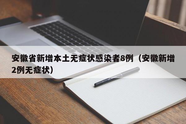 安徽省新增本土无症状感染者8例（安徽新增2例无症状）
