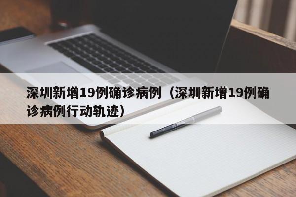深圳新增19例确诊病例（深圳新增19例确诊病例行动轨迹）