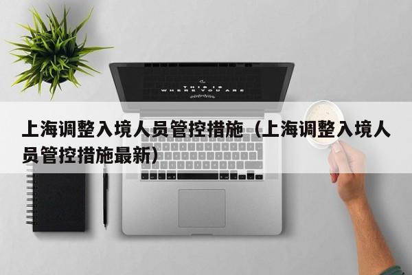 上海调整入境人员管控措施（上海调整入境人员管控措施最新）