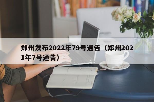 郑州发布2022年79号通告（郑州2021年7号通告）
