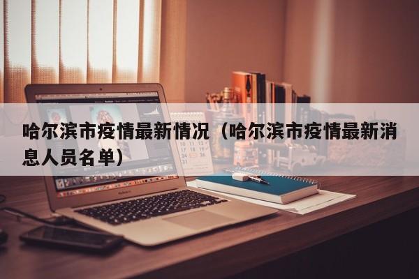 哈尔滨市疫情最新情况（哈尔滨市疫情最新消息人员名单）