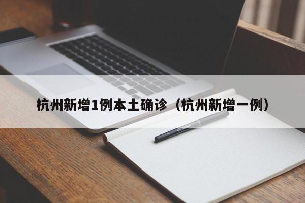 杭州新增1例本土确诊（杭州新增一例）