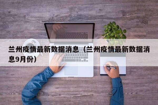 兰州疫情最新数据消息（兰州疫情最新数据消息9月份）