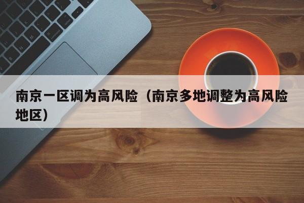 南京一区调为高风险（南京多地调整为高风险地区）