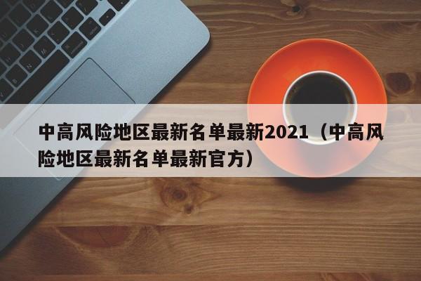 中高风险地区最新名单最新2021（中高风险地区最新名单最新官方）