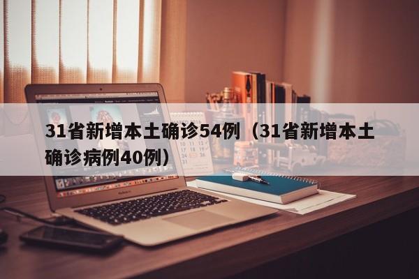 31省新增本土确诊54例（31省新增本土确诊病例40例）