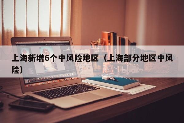 上海新增6个中风险地区（上海部分地区中风险）