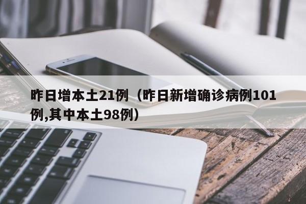 昨日增本土21例（昨日新增确诊病例101例,其中本土98例）