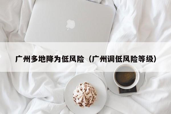 广州多地降为低风险（广州调低风险等级）