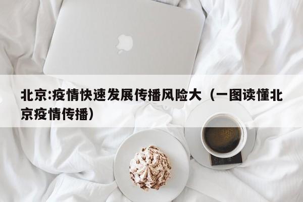 北京:疫情快速发展传播风险大（一图读懂北京疫情传播）