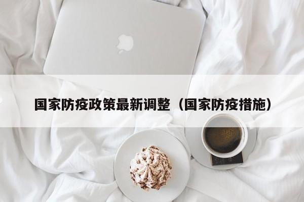 国家防疫政策最新调整（国家防疫措施）