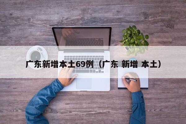 广东新增本土69例（广东 新增 本土）