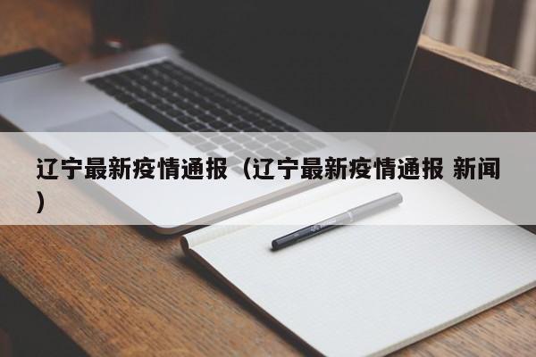 辽宁最新疫情通报（辽宁最新疫情通报 新闻）