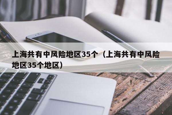 上海共有中风险地区35个（上海共有中风险地区35个地区）