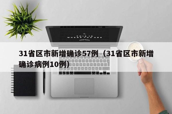 31省区市新增确诊57例（31省区市新增确诊病例10例）