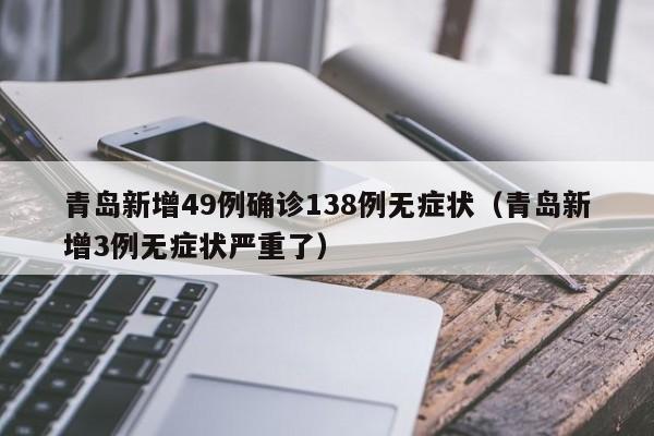 青岛新增49例确诊138例无症状（青岛新增3例无症状严重了）