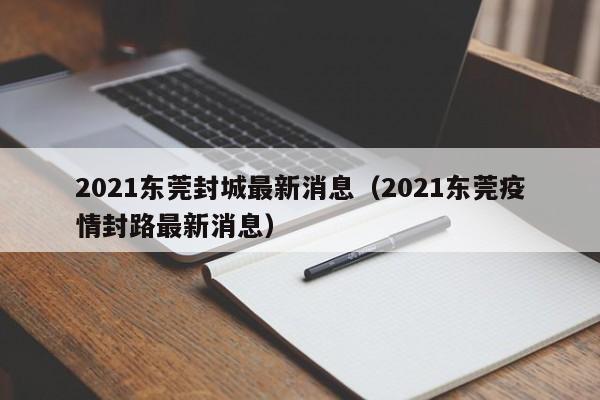 2021东莞封城最新消息（2021东莞疫情封路最新消息）