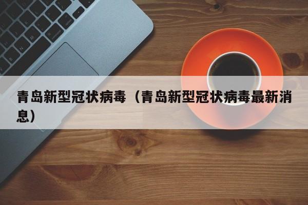 青岛新型冠状病毒（青岛新型冠状病毒最新消息）