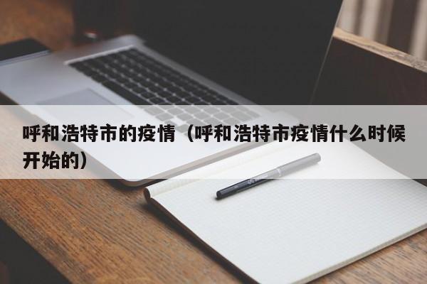 呼和浩特市的疫情（呼和浩特市疫情什么时候开始的）