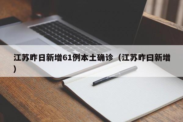 江苏昨日新增61例本土确诊（江苏昨曰新增）