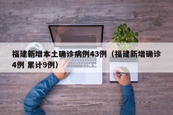 福建新增本土确诊病例43例（福建新增确诊4例 累计9例）