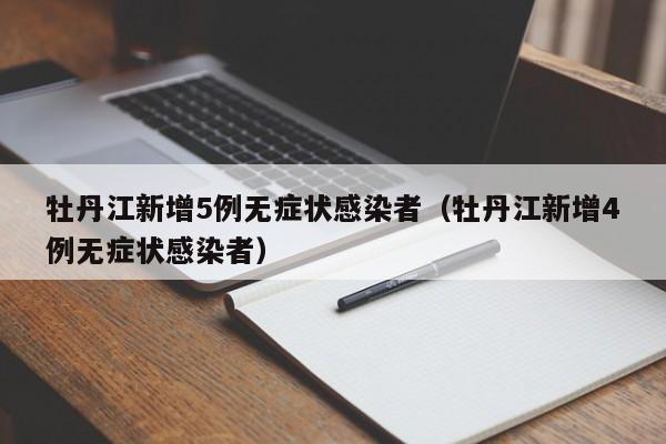 牡丹江新增5例无症状感染者（牡丹江新增4例无症状感染者）