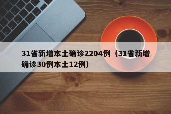 31省新增本土确诊2204例（31省新增确诊30例本土12例）