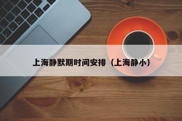 上海静默期时间安排（上海静小）