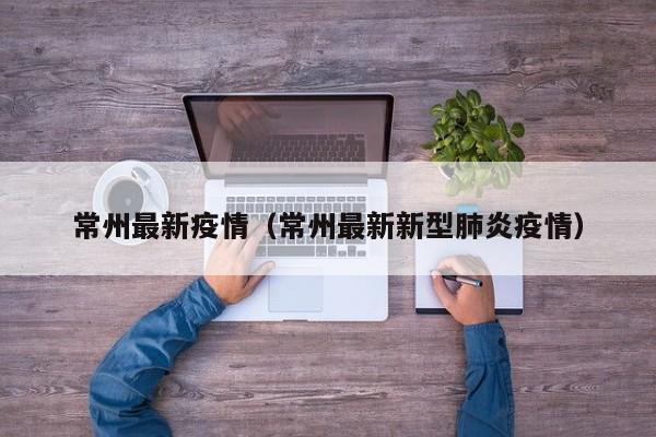 常州最新疫情（常州最新新型肺炎疫情）