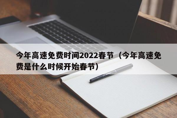 今年高速免费时间2022春节（今年高速免费是什么时候开始春节）